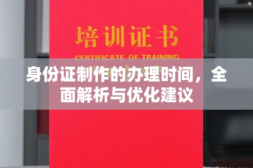 三星身份证制作的办理时间，全面解析与优化建议